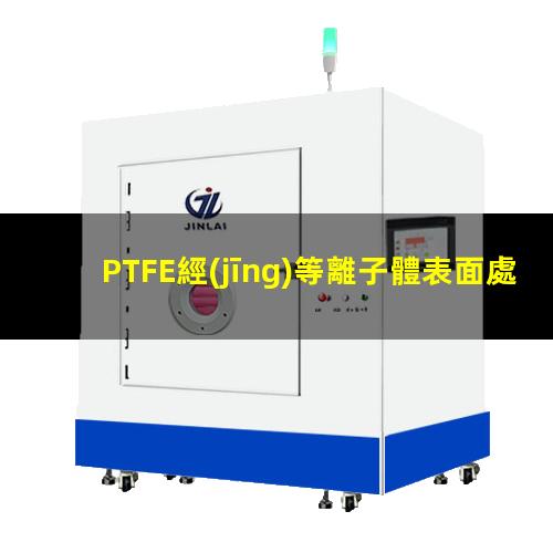 PTFE經(jīng)等離子體表面處理后水接觸角減小,表面能提高