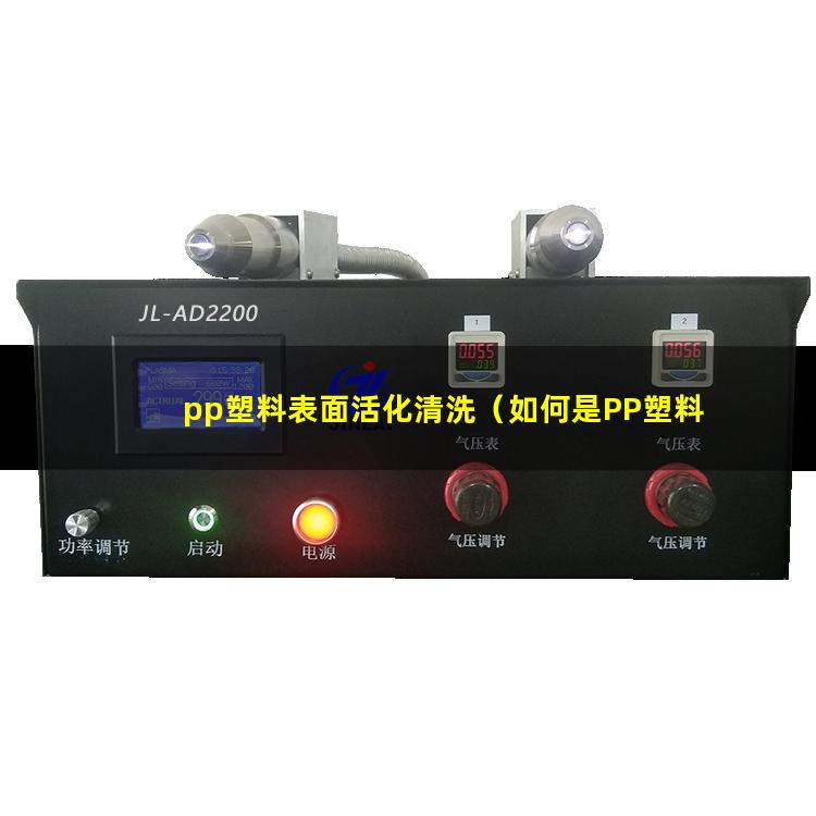 pp塑料表面活化清洗（如何是PP塑料表面活化）