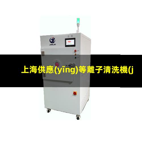 上海供應(yīng)等離子清洗機(jī)腔體價(jià)格合理