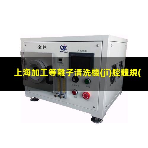 上海加工等離子清洗機(jī)腔體規(guī)格齊全