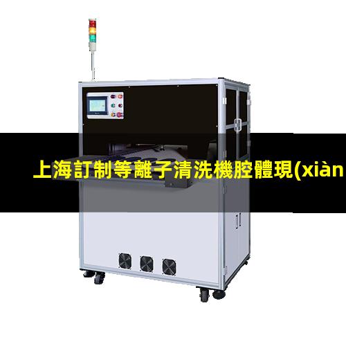 上海訂制等離子清洗機腔體現(xiàn)貨