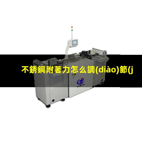 不銹鋼附著力怎么調(diào)節(jié)