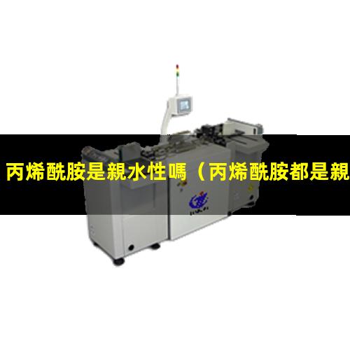 丙烯酰胺是親水性嗎（丙烯酰胺都是親水性的嗎）