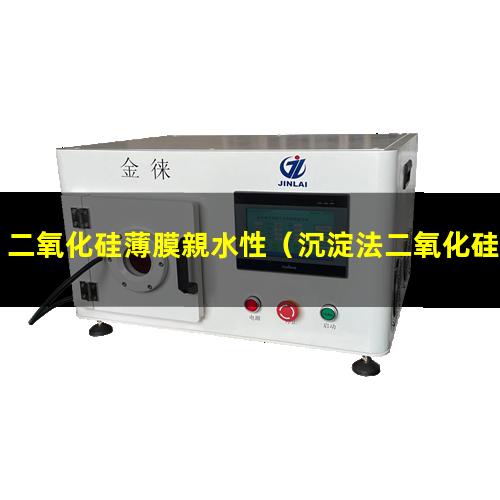 二氧化硅薄膜親水性（沉淀法二氧化硅有親水性嗎）