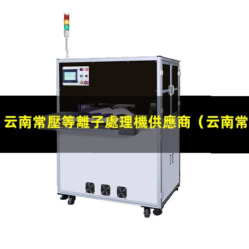 云南常壓等離子處理機供應商