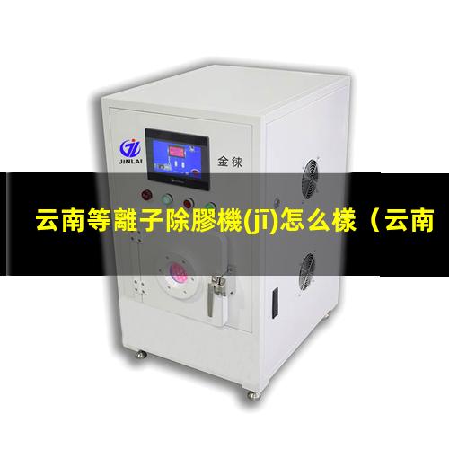 云南等離子除膠機(jī)怎么樣