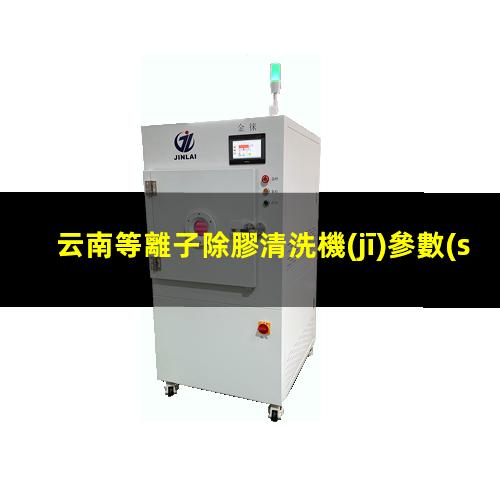 云南等離子除膠清洗機(jī)參數(shù)