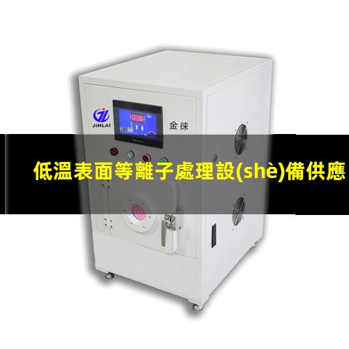 低溫表面等離子處理設(shè)備供應(yīng)