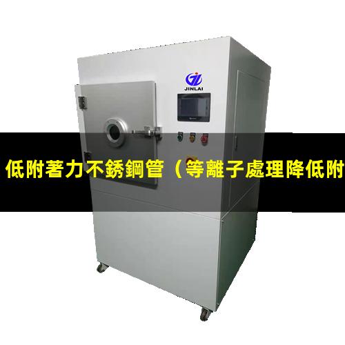 低附著力不銹鋼管（等離子處理降低附著力）低附著力管道材料