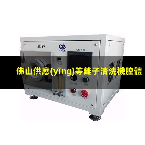 佛山供應(yīng)等離子清洗機腔體銷售廠家