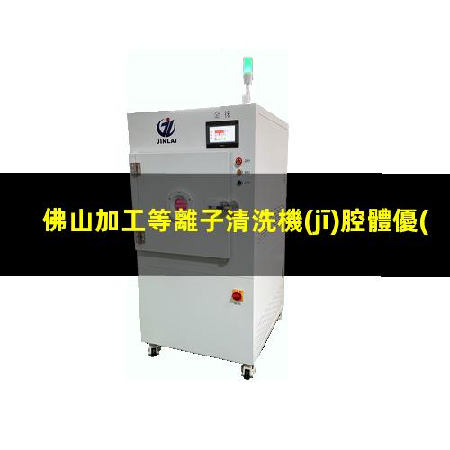 佛山加工等離子清洗機(jī)腔體優(yōu)選企業(yè)
