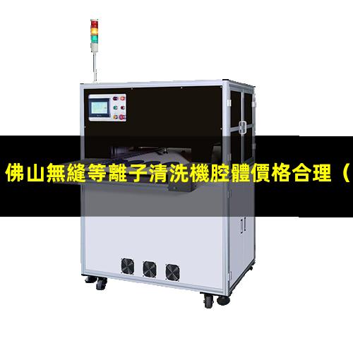 佛山無縫等離子清洗機腔體價格合理
