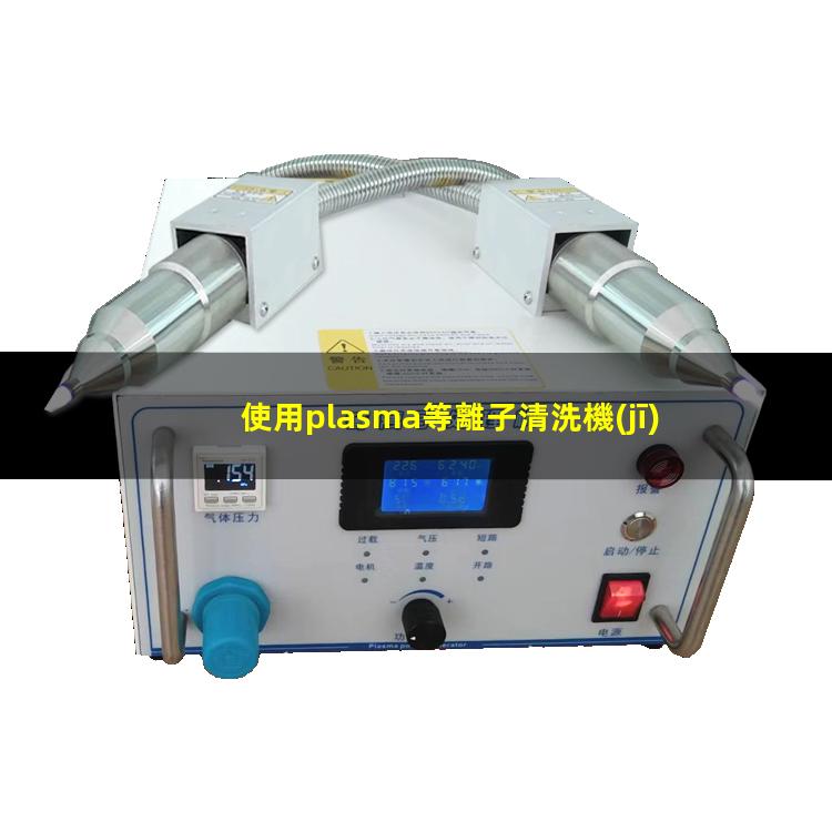 使用plasma等離子清洗機(jī)產(chǎn)品被氧化應(yīng)該怎么處理避免
