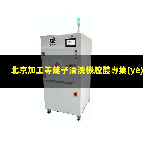 北京加工等離子清洗機腔體專業(yè)團隊