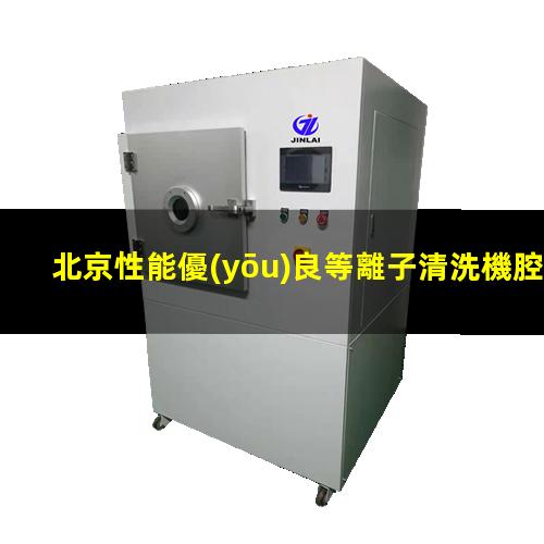 北京性能優(yōu)良等離子清洗機腔體價格合理