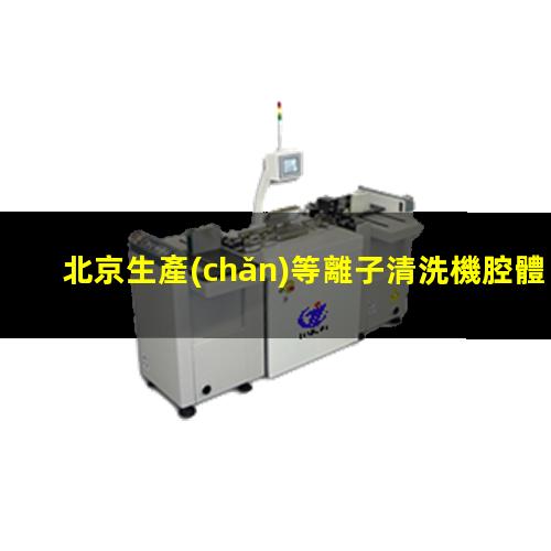 北京生產(chǎn)等離子清洗機腔體定制價格