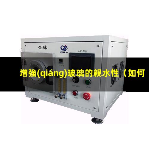 增強(qiáng)玻璃的親水性