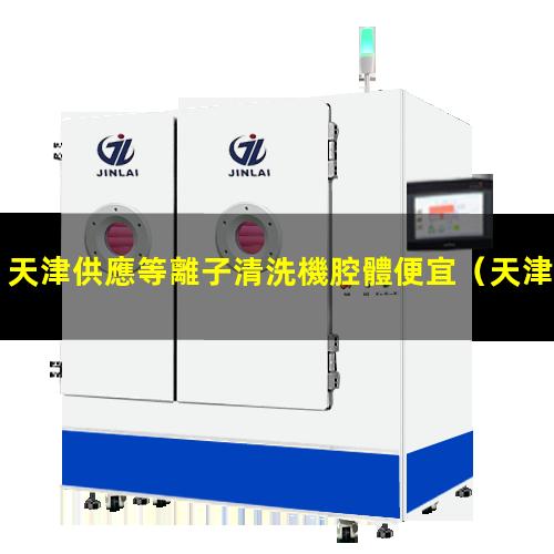 天津供應等離子清洗機腔體便宜