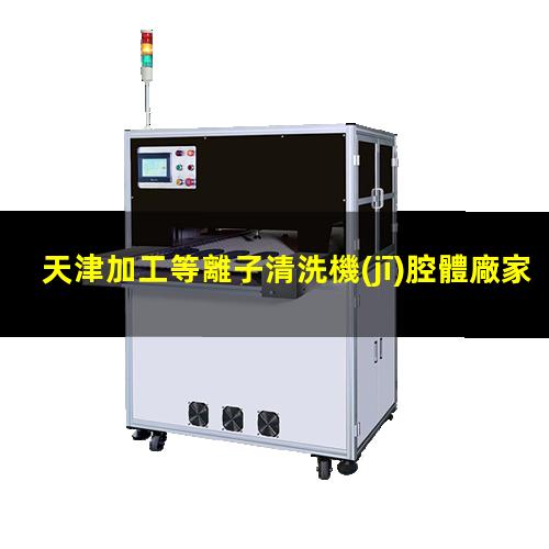 天津加工等離子清洗機(jī)腔體廠家現(xiàn)貨