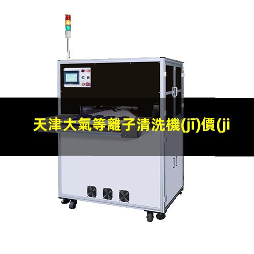 天津大氣等離子清洗機(jī)價(jià)格