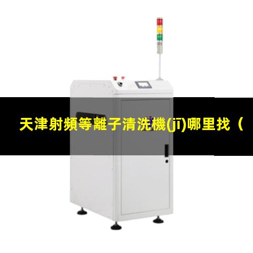 天津射頻等離子清洗機(jī)哪里找