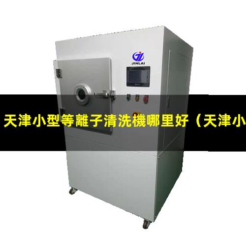 天津小型等離子清洗機哪里好