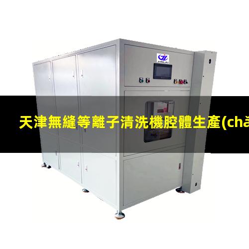 天津無縫等離子清洗機腔體生產(chǎn)廠商