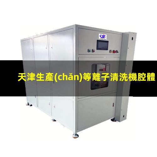 天津生產(chǎn)等離子清洗機腔體規(guī)格齊全