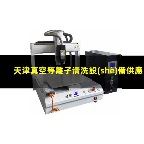 天津真空等離子清洗設(shè)備供應(yīng)