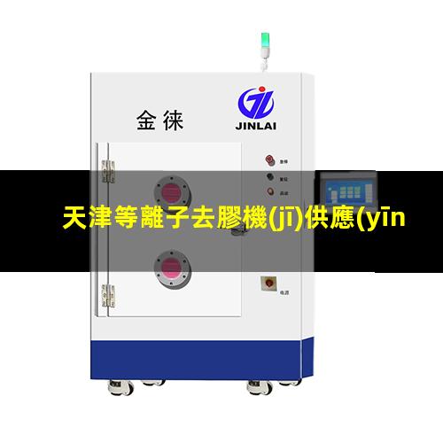天津等離子去膠機(jī)供應(yīng)