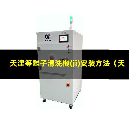 天津等離子清洗機(jī)安裝方法