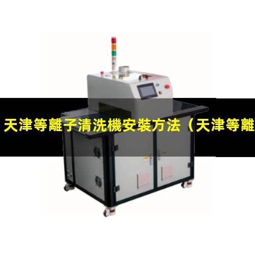 天津等離子清洗機安裝方法