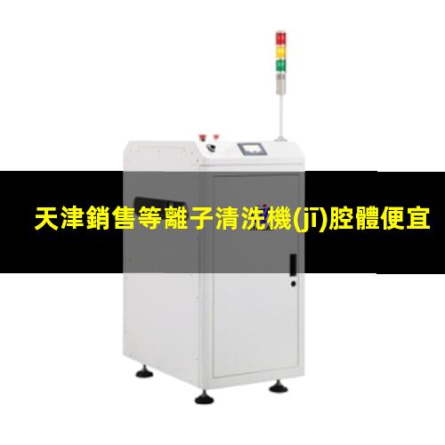 天津銷售等離子清洗機(jī)腔體便宜