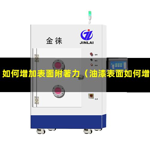 如何增加表面附著力（油漆表面如何增加附著力）
