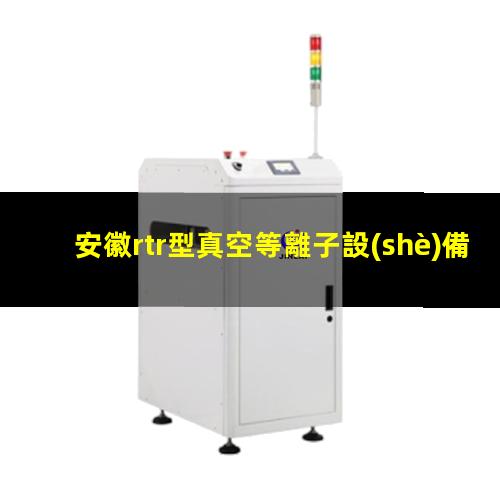 安徽rtr型真空等離子設(shè)備報(bào)價(jià)