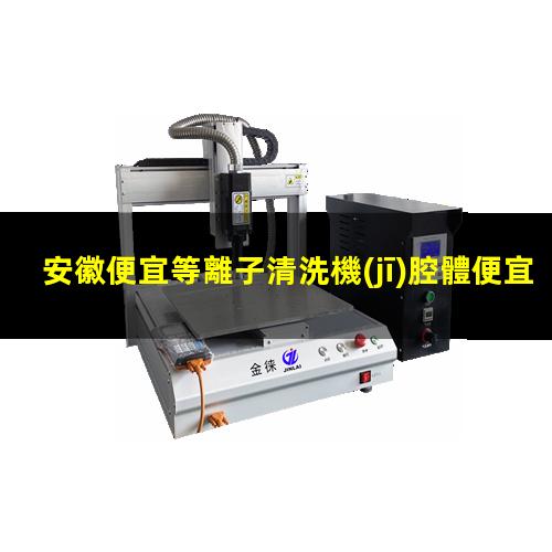 安徽便宜等離子清洗機(jī)腔體便宜