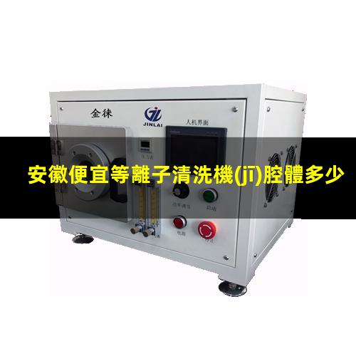 安徽便宜等離子清洗機(jī)腔體多少錢
