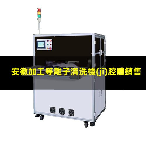 安徽加工等離子清洗機(jī)腔體銷售電話