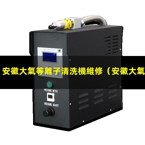 安徽大氣等離子清洗機維修