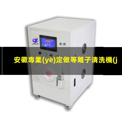 安徽專業(yè)定做等離子清洗機(jī)腔體在線咨詢