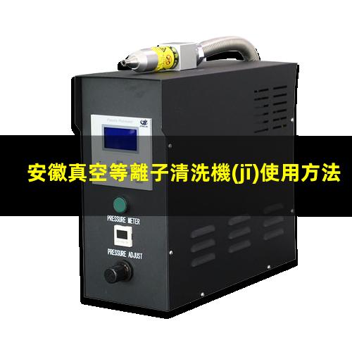 安徽真空等離子清洗機(jī)使用方法
