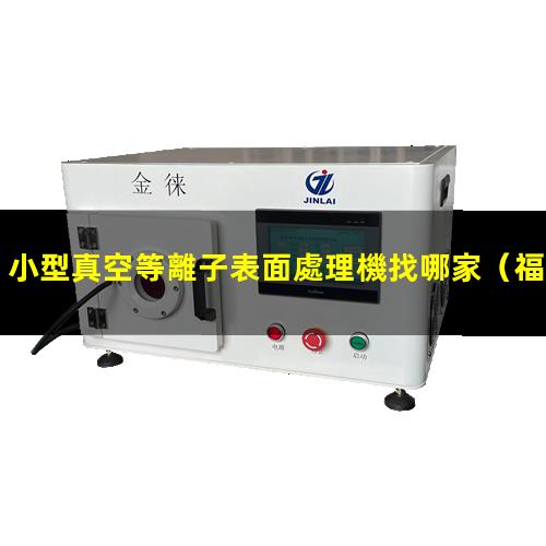 小型真空等離子表面處理機找哪家（福建小型真空等離子表面處理機找哪家）