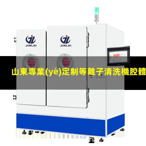山東專業(yè)定制等離子清洗機腔體性價比高
