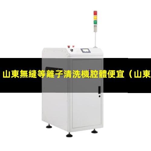 山東無縫等離子清洗機腔體便宜