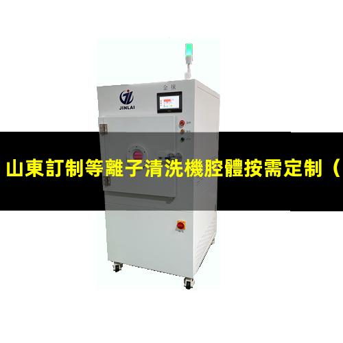 山東訂制等離子清洗機腔體按需定制
