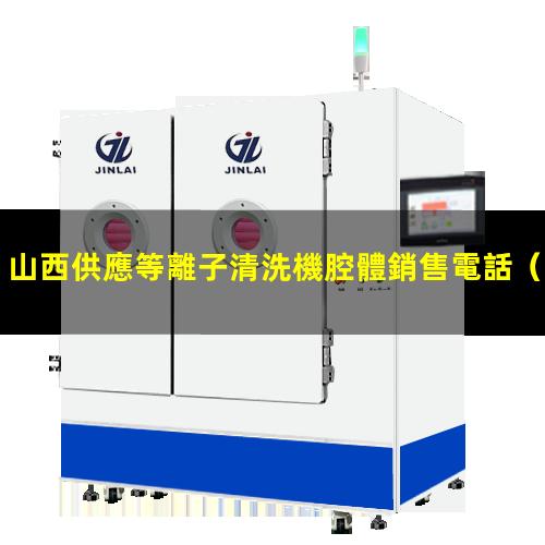 山西供應等離子清洗機腔體銷售電話