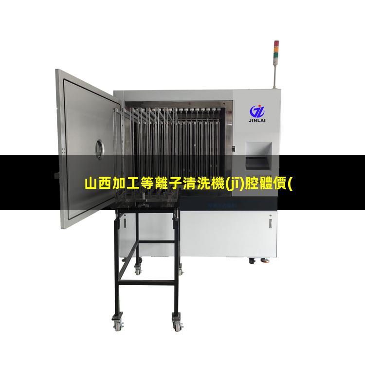山西加工等離子清洗機(jī)腔體價(jià)格優(yōu)惠