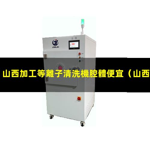 山西加工等離子清洗機腔體便宜