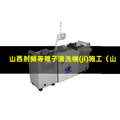山西射頻等離子清洗機(jī)施工