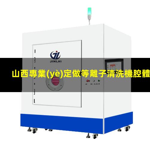 山西專業(yè)定做等離子清洗機腔體價格優(yōu)惠